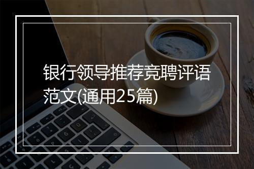 银行领导推荐竞聘评语范文(通用25篇)