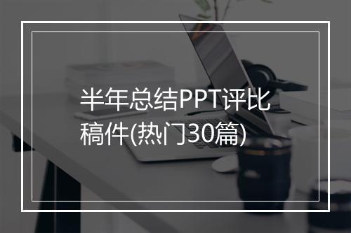 半年总结PPT评比稿件(热门30篇)