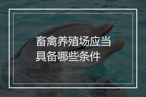 畜禽养殖场应当具备哪些条件