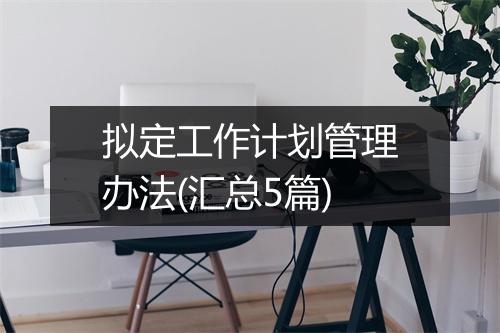 拟定工作计划管理办法(汇总5篇)
