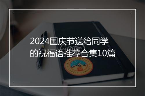 2024国庆节送给同学的祝福语推荐合集10篇