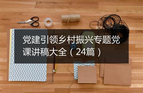 党建引领乡村振兴专题党课讲稿大全（24篇）