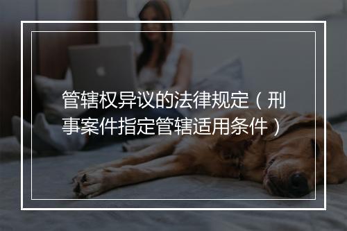 管辖权异议的法律规定（刑事案件指定管辖适用条件）