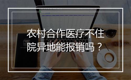 农村合作医疗不住院异地能报销吗？