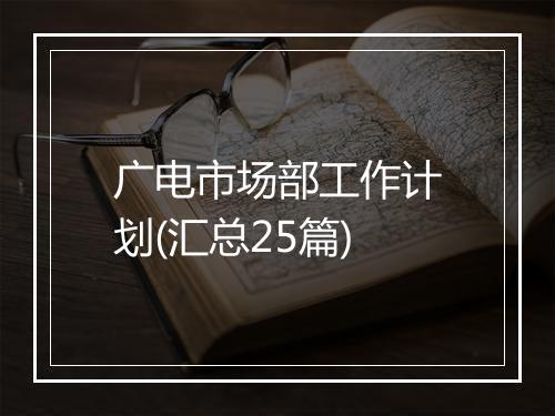 广电市场部工作计划(汇总25篇)