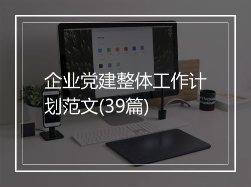 企业党建整体工作计划范文(39篇)