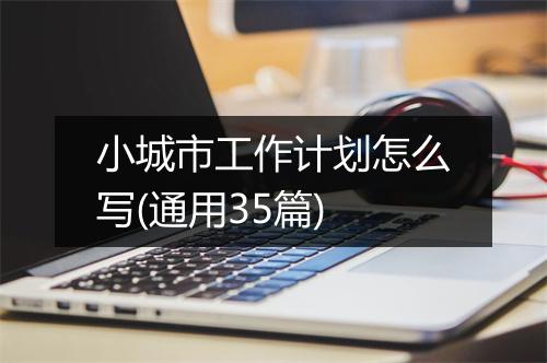 小城市工作计划怎么写(通用35篇)