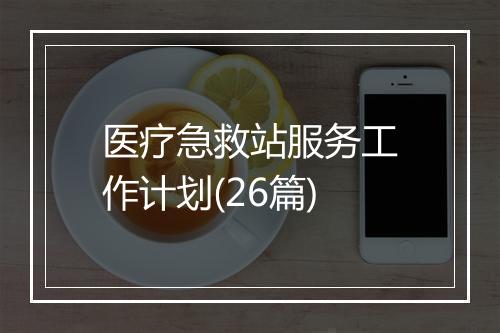 医疗急救站服务工作计划(26篇)