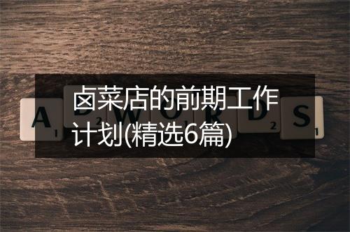 卤菜店的前期工作计划(精选6篇)