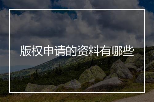 版权申请的资料有哪些