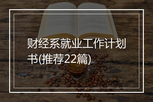 财经系就业工作计划书(推荐22篇)