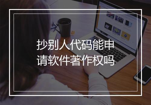 抄别人代码能申请软件著作权吗