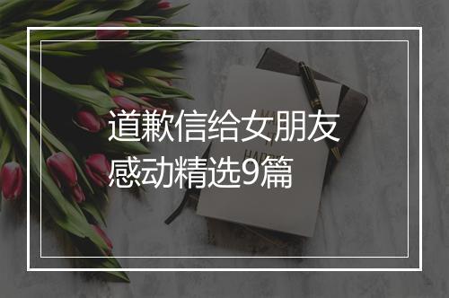 道歉信给女朋友感动精选9篇