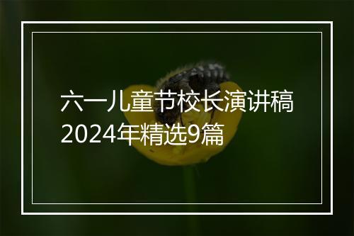 六一儿童节校长演讲稿2024年精选9篇