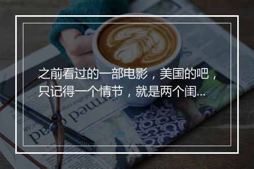 之前看过的一部电影，美国的吧，只记得一个情节，就是两个闺蜜老是会