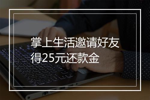 掌上生活邀请好友得25元还款金