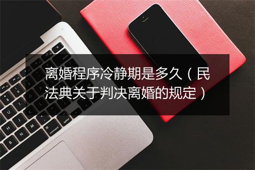 离婚程序冷静期是多久（民法典关于判决离婚的规定）