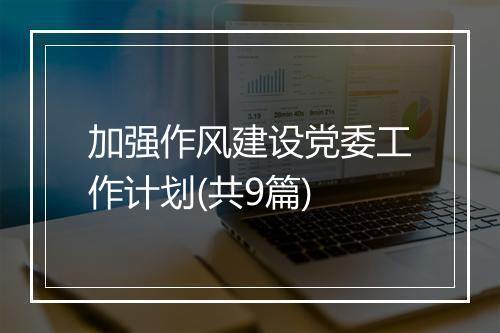 加强作风建设党委工作计划(共9篇)