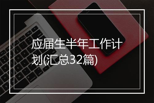 应届生半年工作计划(汇总32篇)