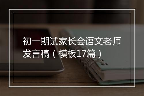 初一期试家长会语文老师发言稿（模板17篇）