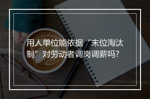用人单位能依据“末位淘汰制”对劳动者调岗调薪吗?