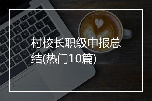 村校长职级申报总结(热门10篇)