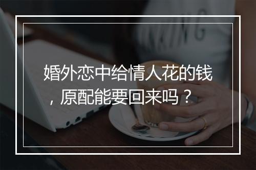 婚外恋中给情人花的钱，原配能要回来吗？