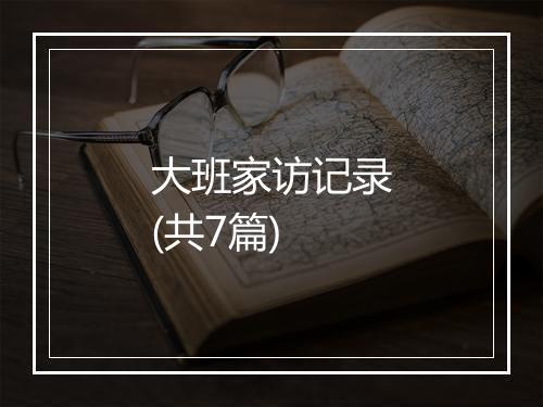 大班家访记录(共7篇)