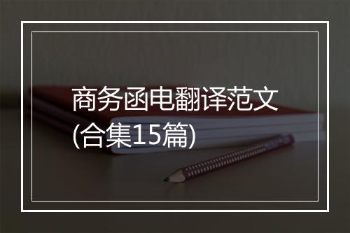 商务函电翻译范文(合集15篇)