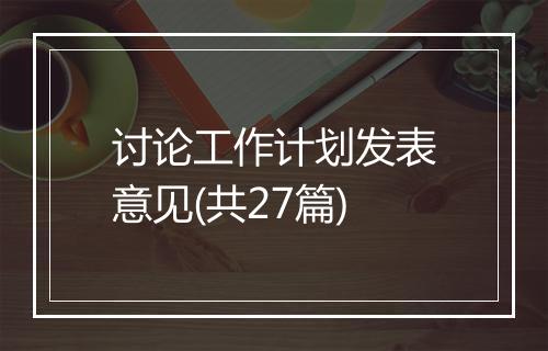 讨论工作计划发表意见(共27篇)