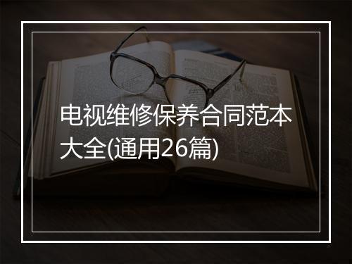 电视维修保养合同范本大全(通用26篇)