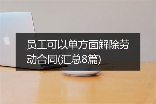 员工可以单方面解除劳动合同(汇总8篇)