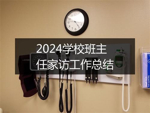 2024学校班主任家访工作总结