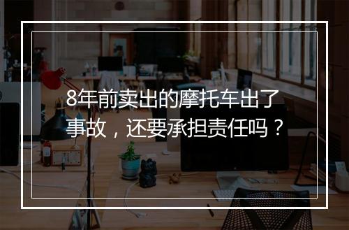 8年前卖出的摩托车出了事故，还要承担责任吗？