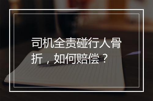 司机全责碰行人骨折，如何赔偿？