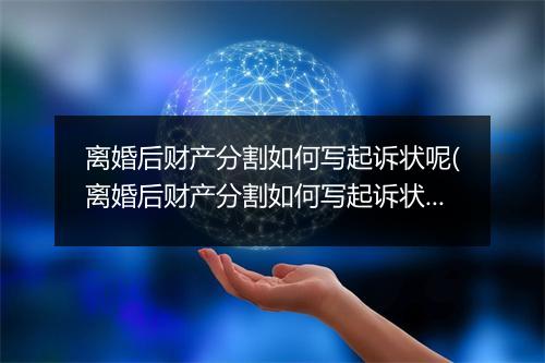 离婚后财产分割如何写起诉状呢(离婚后财产分割如何写起诉状?)