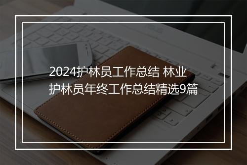 2024护林员工作总结 林业护林员年终工作总结精选9篇