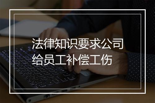 法律知识要求公司给员工补偿工伤
