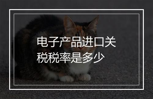 电子产品进口关税税率是多少
