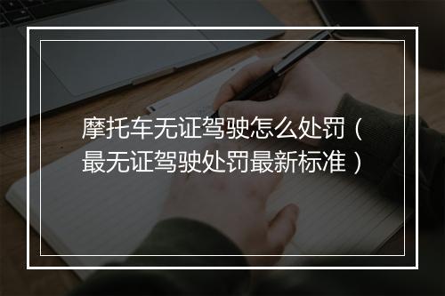 摩托车无证驾驶怎么处罚（最无证驾驶处罚最新标准）