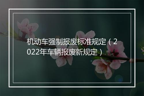 机动车强制报废标准规定（2022年车辆报废新规定）