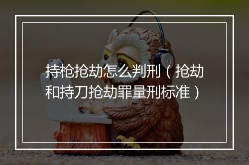 持枪抢劫怎么判刑（抢劫和持刀抢劫罪量刑标准）