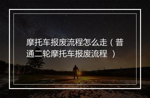 摩托车报废流程怎么走（普通二轮摩托车报废流程 ）