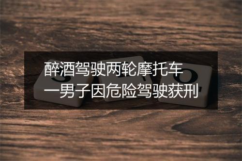 醉酒驾驶两轮摩托车 一男子因危险驾驶获刑