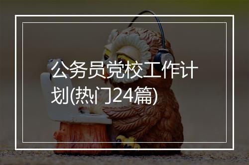 公务员党校工作计划(热门24篇)