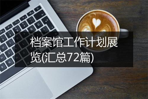 档案馆工作计划展览(汇总72篇)