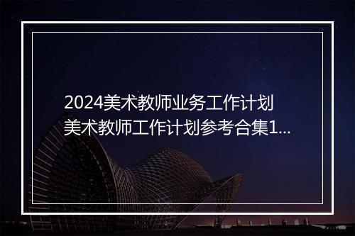 2024美术教师业务工作计划 美术教师工作计划参考合集10篇