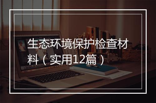 生态环境保护检查材料（实用12篇）