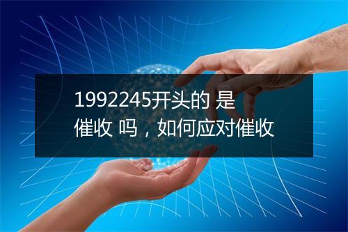 1992245开头的 是催收 吗，如何应对催收
