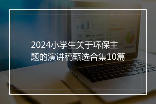 2024小学生关于环保主题的演讲稿甄选合集10篇